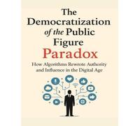 The Democratization of the Public Figure: Paradox: How Algorithms Rewrote Authority and Influence in the Digital Age