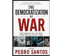 The Democratization of War: How Technology Put the Power to Wage War into Everyone’s Hands (Modern Warfare: 21st Century Weapons and Technology)