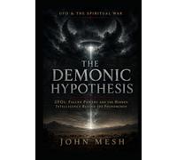 THE DEMONIC HYPOTHESIS: UFOs, Fallen Powers and the Hidden Intelligence Behind the Phenomenon (UFO & Sacred Traditions - Religion, Alien Life and the Cosmic Mystery)