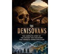 The Denisovans: The Complete Story of the Ancient DNA Discovery That Rewrote Human Evolution