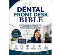 The Dental Front Desk Bible: The Complete Guide to Dental Reception, Patient Scheduling, Insurance Verification, Treatment Plans, Collections, Front ... and Confident Patient Communication