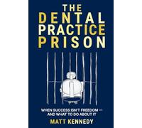 The Dental Practice Prison: The Hidden Trap That Keeps Dentists Overworked, Undervalued, and Unable to Retire And the Way Out