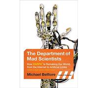 The Department of Mad Scientists: How DARPA Is Remaking Our World, from the Internet to Artificial Limbs