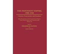 The Dependent Empire, 1900-1948: Colonies, Protectorates, and Mandates Select Documents on the Constitutional History of the British Empire and ... Volume VII: 7 (Documents in Imperial History)