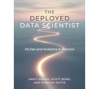 The Deployed Data Scientist: MLOps and Analytics in Practice: MLOps and Analytics in Practice: MLOps and Analytics in Practice