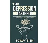 The Depression Breakthrough: Escape Mental Darkness, Silence Self-Doubt, and Rebuild Your Strength from Within