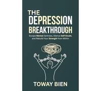 The Depression Breakthrough: Escape Mental Darkness, Silence Self-Doubt, and Rebuild Your Strength from Within