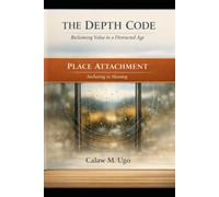 The Depth Code 2 : Reclaiming Value In A Distracted Age: Place Attachment- Anchoring in Meaning