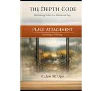 The Depth Code 2 : Reclaiming Value In A Distracted Age: Place Attachment- Anchoring in Meaning