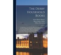 The Derby Household Books: Comprising an Account of the Household Regulations and Expenses of Edward and Henry, Third and Fourth Earls of Derby; ... the Latter Earl at His Houses in Lancashi