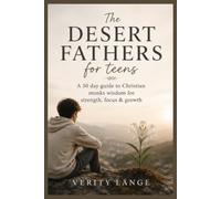 THE DESERT FATHERS FOR TEENS: A 30-Day Guide to Christian Monks Wisdom for Strength, Focus & Growth