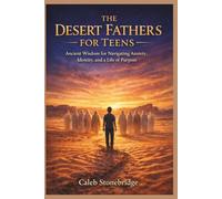 THE DESERT FATHERS FOR TEENS: Ancient Wisdom for Navigating Anxiety, Identity, and a Life of Purpose