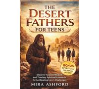 THE DESERT FATHERS FOR TEENS: Discover Ancient Wisdom and Timeless Spiritual Lessons for Navigating Life’s Challenges