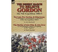 The Desert March to Relieve Gordon: the Nile Expedition 1884-5-Too Late for Gordon and Khartoum: a Newspaper Correspondent's Experiences of the Nile ... of Fighting in the "Squares" by Bennet Burlei