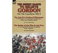The Desert March to Relieve Gordon: the Nile Expedition 1884-5-Too Late for Gordon and Khartoum: a Newspaper Correspondent's Experiences of the Nile ... of Fighting in the "Squares" by Bennet Burlei
