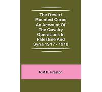 The Desert Mounted Corps An Account Of The Cavalry Operations In Palestine And Syria 1917 - 1918