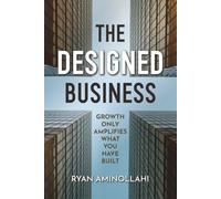 The Designed Business: Growth Only Amplifies What You Have Built