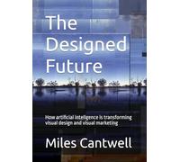 The Designed Future: How artificial intellgence is transforming visual design and visual marketing