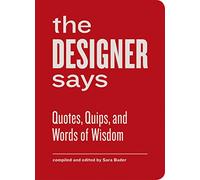 The Designer Says: Quotes, Quips, and Words of Wisdom