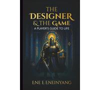The Designer & The Game: A Player's Guide to Life