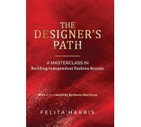 The Designer's Path: - A MASTERCLASS IN Building Independent Fashion Brands
