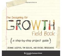 The Designing for Growth Field Book: A Step-by-Step Project Guide (Columbia Business School Publishi: Written by Jeanne Liedtka, 2014 Edition, (Spi) Publisher: Columbia University Press [Spiral-bound]