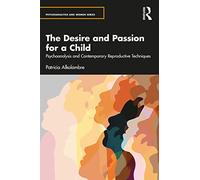 The Desire and Passion for a Child: Psychoanalysis and Contemporary Reproductive Techniques (Psychoanalysis and Women Series)