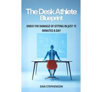 The Desk Athlete Blueprint: Undo the Damage of Sitting in Just 15 Minutes a Day