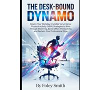 The Desk-Bound Dynamo: Rewire Your Workday: Invisible Very Intense Physical Activity (VIPA) Strategies to Blast Through Brain Fog, Boost Office ... Change Your Life in just 9 Minutes Per Day)