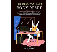 The Desk Worker's Body Reset: 10-Minute Mobility Routines to Reverse Sitting Damage, Eliminate Pain, and Restore Your Natural Movement