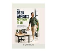 The Desk Workers Movement Plan: Simple Daily Routines to Move More, Break Up Sitting, and Build Healthier Workday Habits