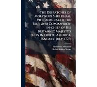 The Despatches of Molyneux Shuldham, Vice-admiral of the Blue and Commander-in-chief of His Britannic Majesty's Ships in North America, January-July, 1776;