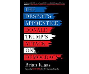 The Despot's Apprentice: Donald Trump's Attack on Democracy