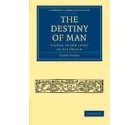 The Destiny of Man: Viewed in the Light of his Origin (Cambridge Library Collection - Science and Religion)