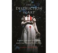 The Destruction of Art : Iconoclasm and Vandalism since the French Revolution