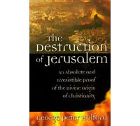 The Destruction of Jerusalem: An Absolute and Irresistible Proof of the Divine Origin of Christianity