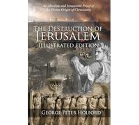 The Destruction of Jerusalem: Illustrated Edition: An Absolute and Irresistible Proof of the Divine Origin of Christianity