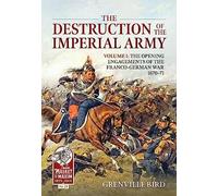 The Destruction of the Imperial Army: Volume 1 - The Opening Engagements of the Franco-German War, 1870-1871: 33 (From Musket to Maxim)