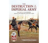 The Destruction of the Imperial Army Volume 4: Catastrophe: Sedan, Strasbourg and Metz 1870: 40 (From Musket to Maxim)