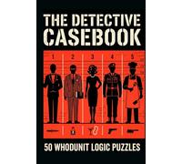 The Detective Casebook: 50 Whodunit Logic Puzzles - Solve the Crime, Name the Suspect, Weapon & Location