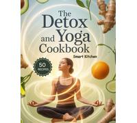 THE DETOX and YOGA COOKBOOK: Cleansing and Energizing Recipes to Support Yoga Practice, Improve Digestion, Boost Energy, and Promote Mind-Body Wellness Naturally (The Total Body Detox Series)