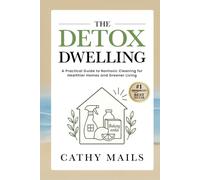 The Detox Dwelling: A Practical Guide to Nontoxic Cleaning for Healthier Homes and Greener Living