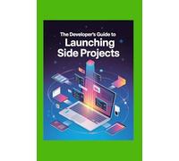 The Developer’s Guide to Launching Side Projects: Start Small, Build Fast, and Turn Ideas Into Apps With Ease