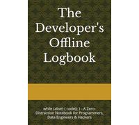 The Developer's Offline Logbook: while (alive) { code(); } - A Zero-Distraction Notebook for Programmers, Data Engineers & Hackers