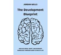The Development Blueprint: How We Grow, Adapt, and Reinvent Ourselves Through Every Stage of Life: 6 (The Psychology Blueprint Series)