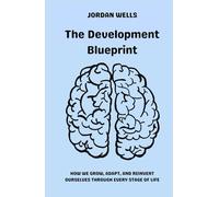The Development Blueprint: How We Grow, Adapt, and Reinvent Ourselves Through Every Stage of Life (The Psychology Blueprint Series)