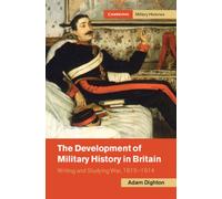 The Development of Military History in Britain : Writing and Studying War, 1815-1914