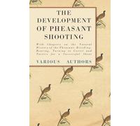 The Development of Pheasant Shooting - With Chapters on the Natural History of the Pheasant, Breeding, Rearing, Turning to Covert and Tactics for a Successful Shoot