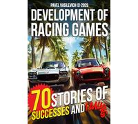 The Development of Racing Games: 70 Stories of Successes And Failures