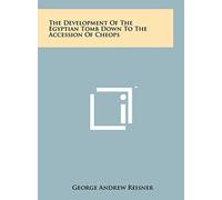 The Development Of The Egyptian Tomb Down To The Accession Of Cheops
